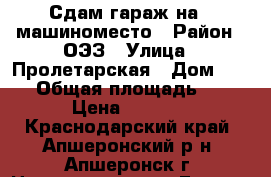 Сдам гараж на 1 машиноместо › Район ­ ОЭЗ › Улица ­ Пролетарская › Дом ­ 196 › Общая площадь ­ 18 › Цена ­ 1 000 - Краснодарский край, Апшеронский р-н, Апшеронск г. Недвижимость » Гаражи   